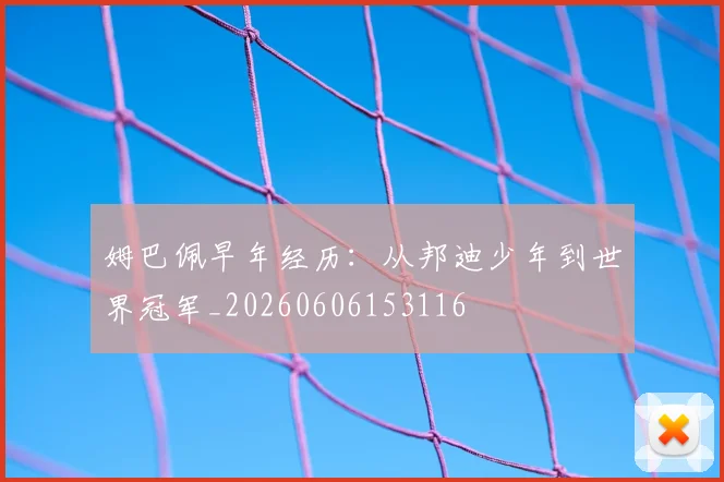 姆巴佩早年经历：从邦迪少年到世界冠军_20260606153116