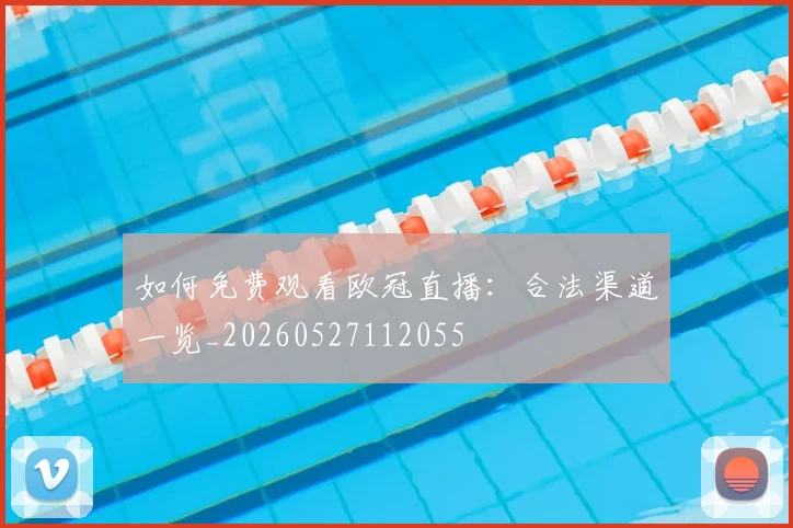 如何免费观看欧冠直播：合法渠道一览_20260527112055