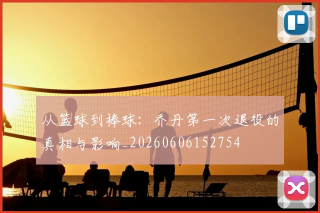 从篮球到棒球：乔丹第一次退役的真相与影响_20260606152754