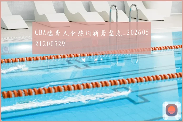 CBA选秀大会热门新秀盘点_20260521200529