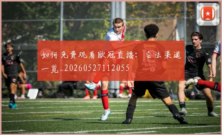 如何免费观看欧冠直播：合法渠道一览_20260527112055