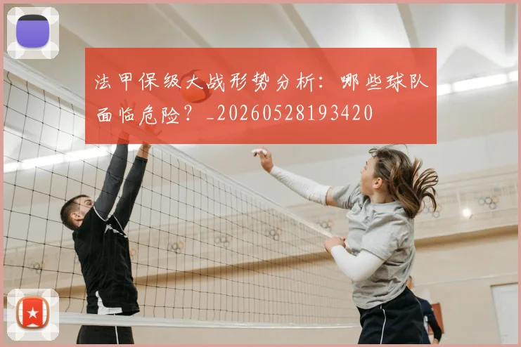 法甲保级大战形势分析：哪些球队面临危险？_20260528193420