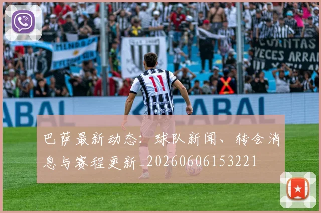 巴萨最新动态：球队新闻、转会消息与赛程更新_20260606153221