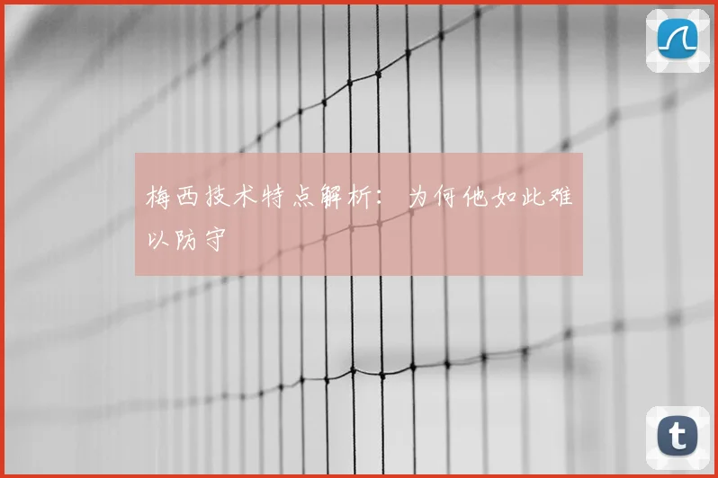 梅西技术特点解析：为何他如此难以防守
