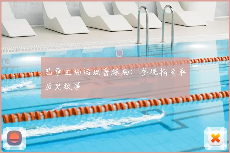 巴萨主场诺坎普球场：参观指南和历史故事