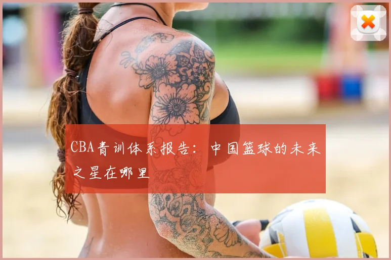 CBA青训体系报告：中国篮球的未来之星在哪里