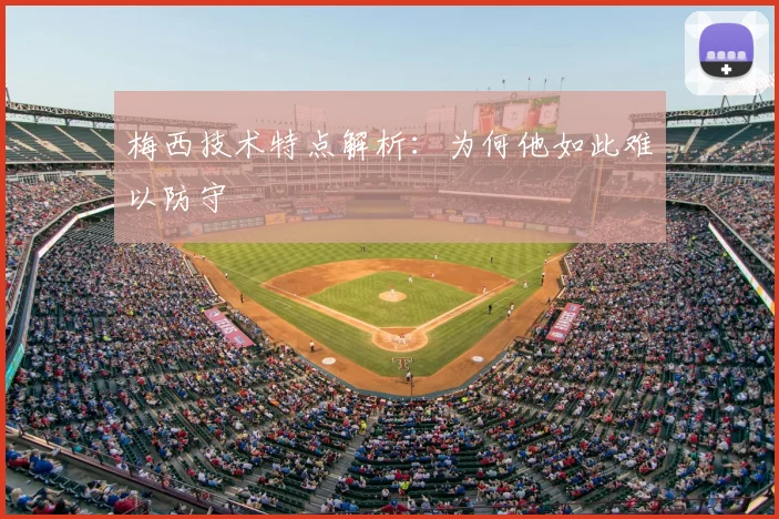 梅西技术特点解析：为何他如此难以防守