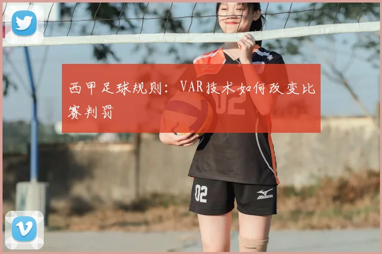 西甲足球规则：VAR技术如何改变比赛判罚
