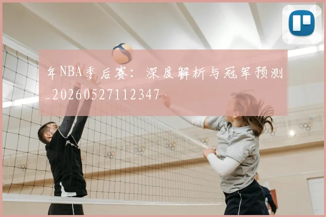 年NBA季后赛：深度解析与冠军预测_20260527112347